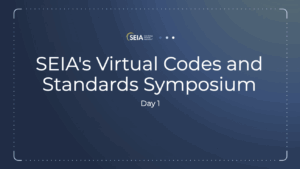 SEIA’s Virtual Solar & Storage Codes & Standards Symposium – Day 1